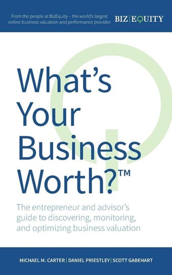 What's Your Business Worth? The entrepreneur and advisor's guide to discovering, monitoring, and optimizing business valuation Carter Michael M.
