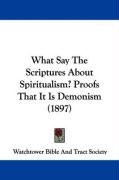 What Say the Scriptures about Spiritualism? Proofs That It Is Demonism (1897) Watchtower Bible&Tract Society