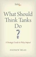 What Should Think Tanks Do?: A Strategic Guide to Policy Impact Selee Andrew Dan