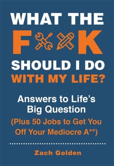 What the F*@# Should I Do with My Life?: Answers to Lifes Big Question Plus 50 Jobs to Get You Off Y Zach Golden