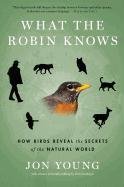 What the Robin Knows: How Birds Reveal the Secrets of the Natural World Young Jon