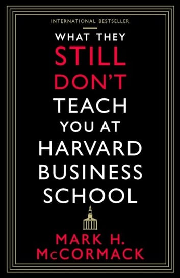 What They Still Don't Teach You At Harvard Business School Mark H. McCormack