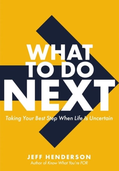 What to Do Next: Taking Your Best Step When Life Is Uncertain Jeff Henderson