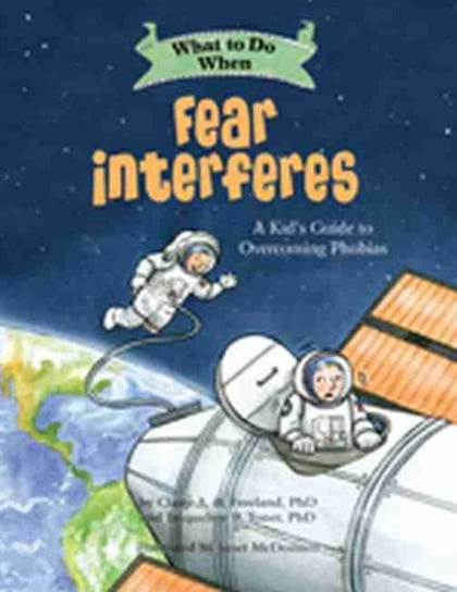 What to Do When Fear Interferes: A Kids Guide to Dealing with Phobias Claire A. B. Freeland, Jacqueline B. Toner
