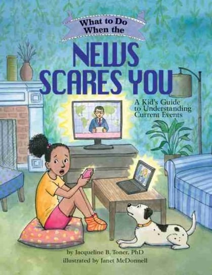 What to Do When the News Scares You: A Kid's Guide to Understanding Current Events Jacqueline B. Toner