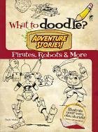 What to Doodle? Adventure Stories!: Pirates, Robots and More Whelon Chuck