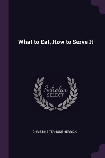 What to Eat, How to Serve It Herrick Christine Terhune