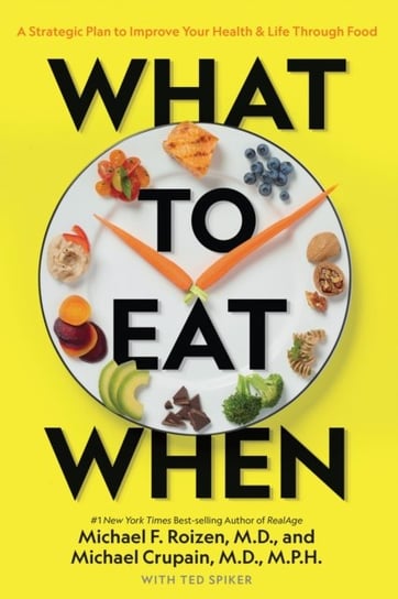 What to Eat When: A Strategic Plan to Improve Your Health and Life Through Food Roizen Michael F.