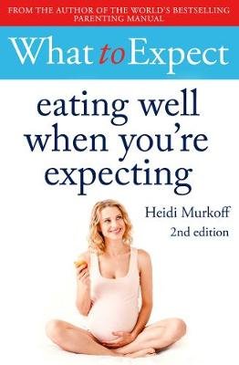 What to Expect: Eating Well When You're Expecting 2nd Edition Murkoff Heidi