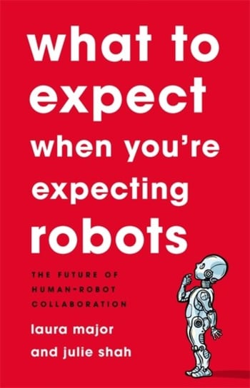 What To Expect When Youre Expecting Robots: The Future of Human-Robot Collaboration Julie Shah, Laura Major