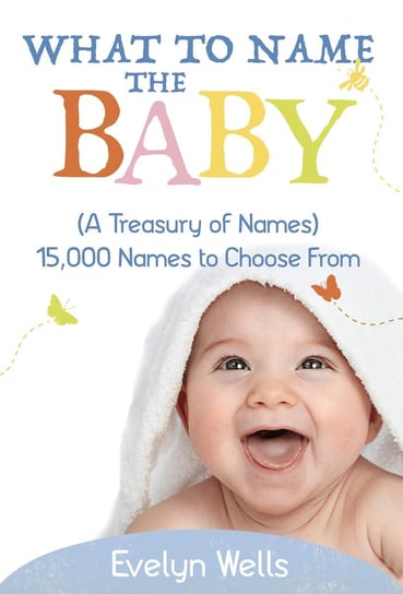 What To Name The Baby (A Treasury of Names): 15,000 Names to Choose From Evelyn Wells