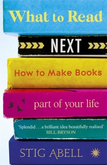 What to Read Next: How to Make Books Part of Your Life Stig Abell