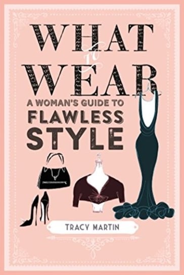 What to Wear: A Womans Guide to Flawless Style Tracy Martin