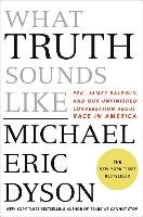 What Truth Sounds Like: Robert F. Kennedy, James Baldwin, and Our Unfinished Conversation about Race in America Dyson Michael Eric