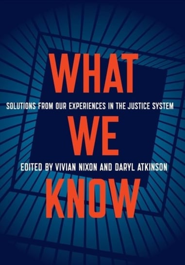 What We Know: Solutions from Our Experiences in the Justice System Vivian Nixon, Daryl Atkinson