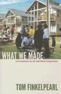 What We Made: Conversations on Art and Social Cooperation Finkelpearl Tom