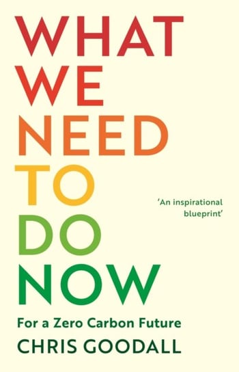 What We Need to Do Now: For a Zero Carbon Future Chris Goodall
