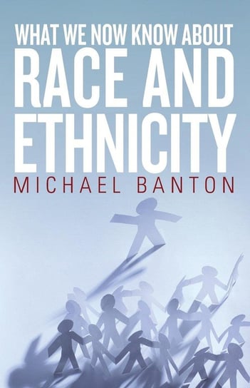 What We Now Know About Race and Ethnicity Banton Michael