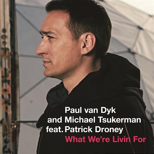 What We're Livin For Paul van Dyk, Michael Tsukerman feat. Patrick Droney
