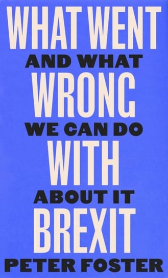 What Went Wrong With Brexit: And What We Can Do About It Peter Foster