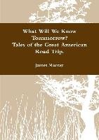 What Will We Know Tomorrow? Tales of the Great American Road Trip Murray James