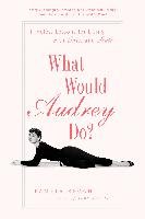 What Would Audrey Do?: Timeless Lessons for Living with Grace and Style Keogh Pamela