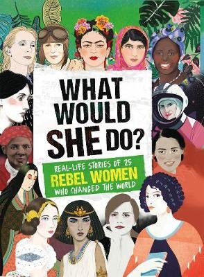 What Would SHE Do?: Real-life stories of 25 rebel women who changed the world Kay Woodward