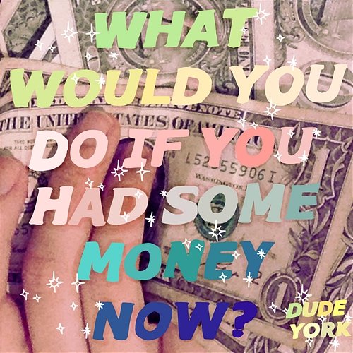 What Would You Do if You Had Some Money Now? Dude York