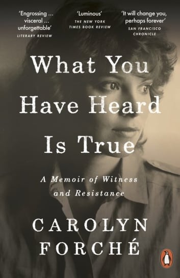 What You Have Heard Is True. A Memoir of Witness and Resistance Carolyn Forche