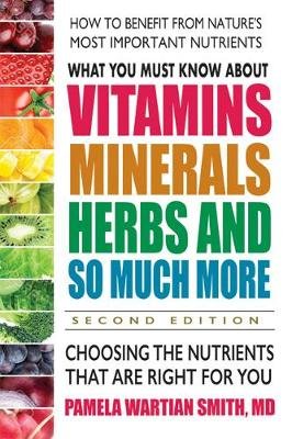 What You Must Know about Vitamins, Minerals, Herbs & More--Second Edition: Choosing the Nutrients That Are Right for You Wartian Smith Pamela