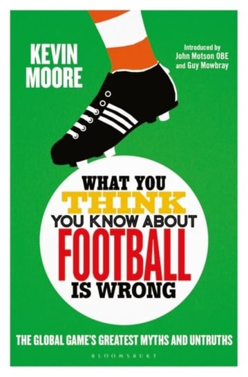 What You Think You Know About Football is Wrong. The Global Games Greatest Myths and Untruths Opracowanie zbiorowe