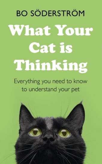 What Your Cat is Thinking: Everything You Need To Know To Understand Your Pet Bo Soderstrom