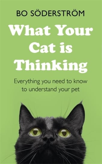 What Your Cat is Thinking: Everything You Need To Know To Understand Your Pet Bo Soederstroem