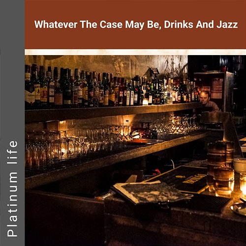 Whatever the Case May Be, Drinks and Jazz Platinum life