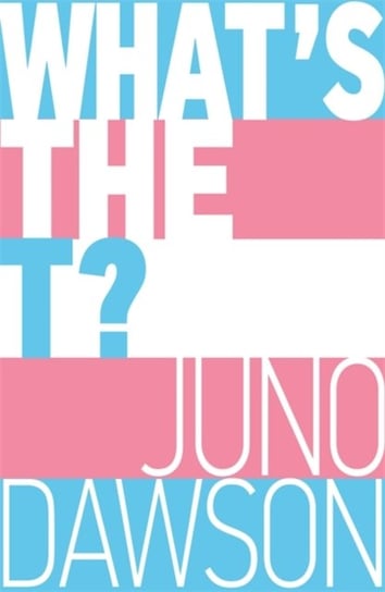 Whats the T?: The no-nonsense guide to all things trans andor non-binary for teens Dawson Juno