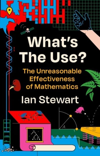 Whats the Use?: The Unreasonable Effectiveness of Mathematics Professor Ian Stewart