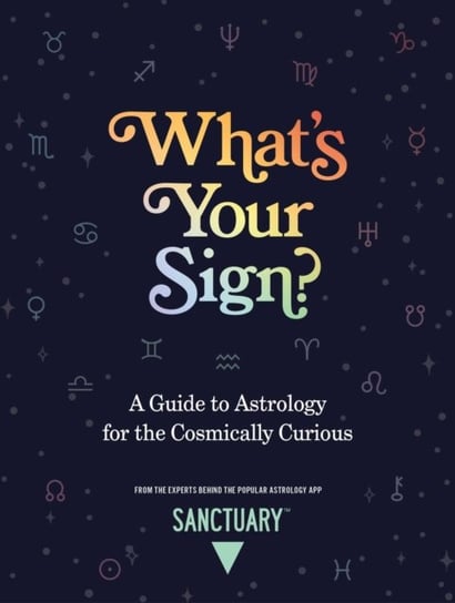 Whats Your Sign?: A Guide to Astrology for the Cosmically Curious Astrology Sanctuary