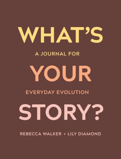 Whats Your Story?: A Journal for Everyday Evolution Rebecca Walker, Lily Diamond