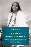When a Goddess Dies: Worshipping Ma Anandamayi After Her Death Aymard Orianne