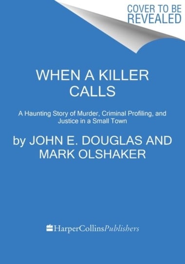 When a Killer Calls: A Haunting Story of Murder, Criminal Profiling, and Justice in a Small Town John E. Douglas