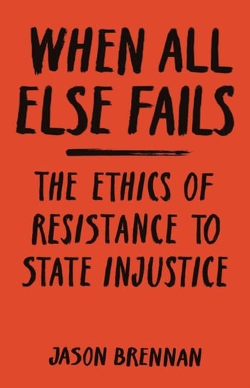 When All Else Fails: The Ethics of Resistance to State Injustice Brennan Jason