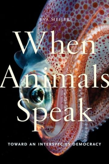 When Animals Speak: Toward an Interspecies Democracy Meijer Eva