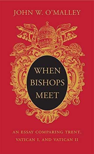 When Bishops Meet: An Essay Comparing Trent, Vatican I, and Vatican II John W. O'Malley