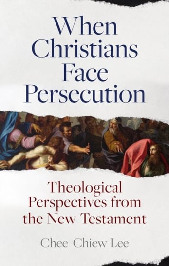 When Christians Face Persecution: Theological Perspectives from the New Testament Chee-Chiew Lee