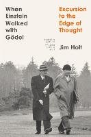 When Einstein Walked with Gödel: Excursions to the Edge of Thought Holt Jim