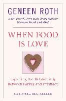 When Food Is Love: Exploring the Relationship Between Eating and Intimacy Roth Geneen