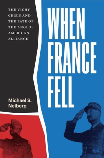 When France Fell: The Vichy Crisis and the Fate of the Anglo-American Alliance Neiberg Michael S.