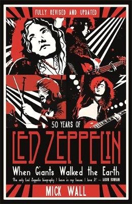 When Giants Walked the Earth: 50 years of Led Zeppelin. The fully revised and updated biography. Wall Mick