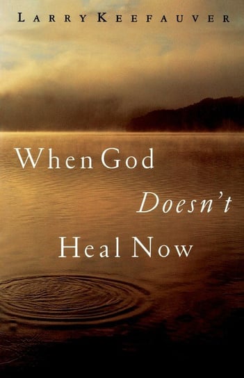 When God Doesn't Heal Now Keefauver Larry