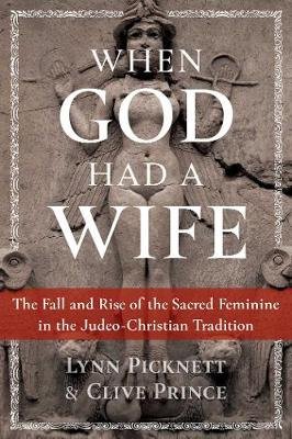 When God Had a Wife: The Fall and Rise of the Sacred Feminine in the Judeo-Christian Tradition Picknett Lynn